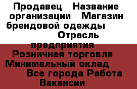 Продавец › Название организации ­ Магазин брендовой одежды LiberaVita › Отрасль предприятия ­ Розничная торговля › Минимальный оклад ­ 20 000 - Все города Работа » Вакансии   